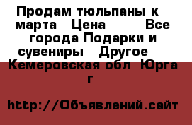 Продам тюльпаны к 8 марта › Цена ­ 35 - Все города Подарки и сувениры » Другое   . Кемеровская обл.,Юрга г.